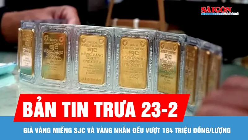Bản tin trưa 23-2: Giá vàng miếng SJC và vàng nhẫn đều vượt 184 triệu đồng/lượng