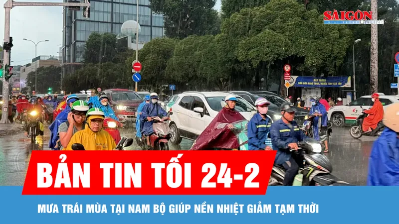 Bản tin tối 24-2: Mưa trái mùa tại Nam bộ giúp nền nhiệt giảm tạm thời
