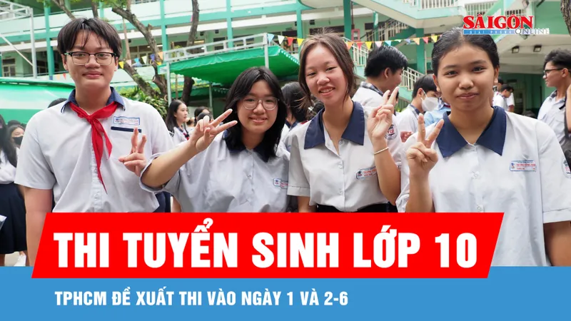 TPHCM: Đề xuất thi tuyển sinh lớp 10 vào ngày 1 và 2-6