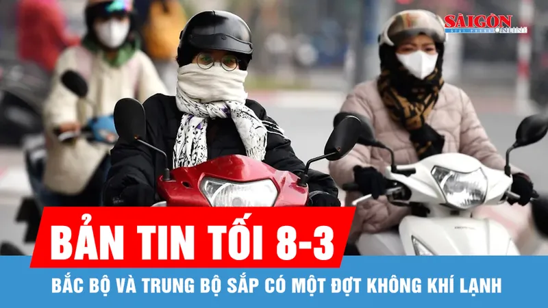 Bản tin tối 8-3: Bắc bộ và Trung bộ sắp có một đợt không khí lạnh