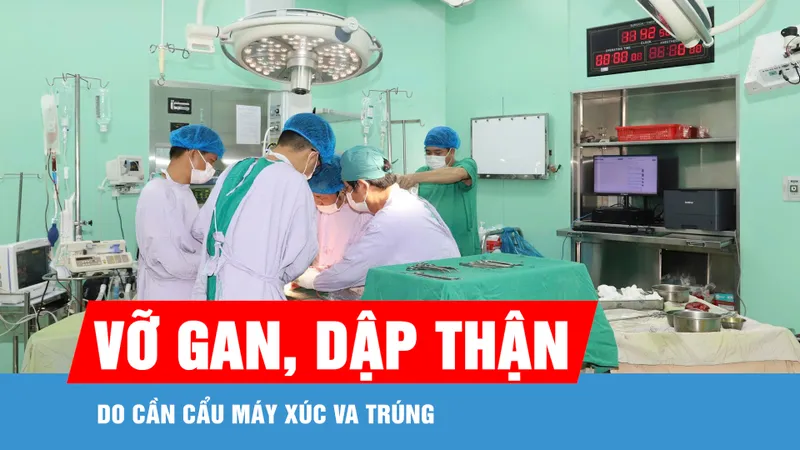 Cứu người đàn ông bị vỡ gan, dập thận do cần cẩu máy xúc va trúng