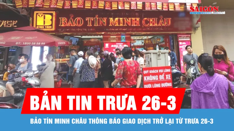 Bản tin trưa 26-3: Bảo Tín Minh Châu thông báo giao dịch trở lại từ trưa 26-3