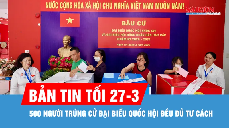 Bản tin tối 27-3: 500 người trúng cử đại biểu Quốc hội đều đủ tư cách