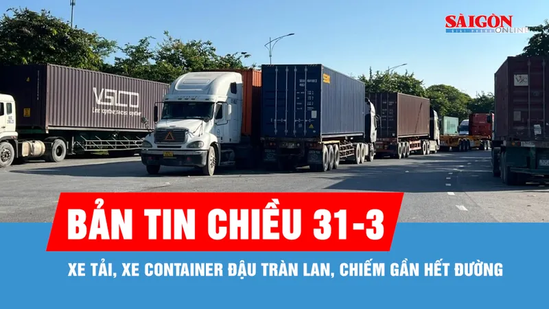Bản tin chiều 31-3: Xe tải, xe container đậu tràn lan, chiếm gần hết đường 