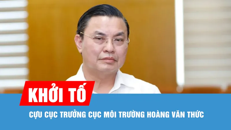 Khởi tố cựu Cục trưởng Cục Môi trường Hoàng Văn Thức