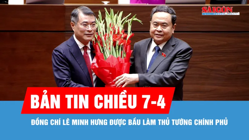 Bản tin chiều 7-4: Đồng chí Lê Minh Hưng được bầu làm Thủ tướng Chính phủ