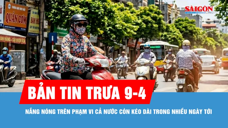 Bản tin trưa 9-4: Nắng nóng trên cả nước còn kéo dài nhiều ngày tới