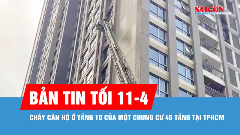 Bản tin tối 11-4: Cháy căn hộ ở tầng 10 của một chung cư 45 tầng tại TPHCM
