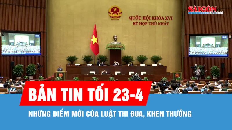 Bản tin tối 23-4: Những điểm mới của Luật Thi đua, khen thưởng