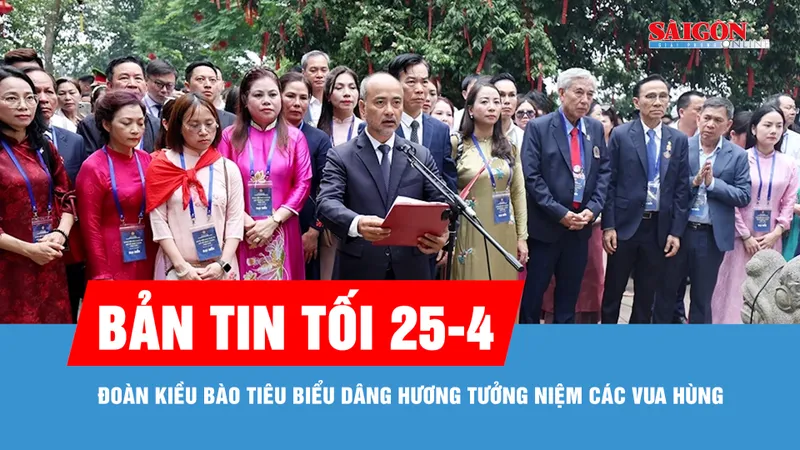 Bản tin tối 25-4: Đoàn kiều bào tiêu biểu dâng hương tưởng niệm các Vua Hùng