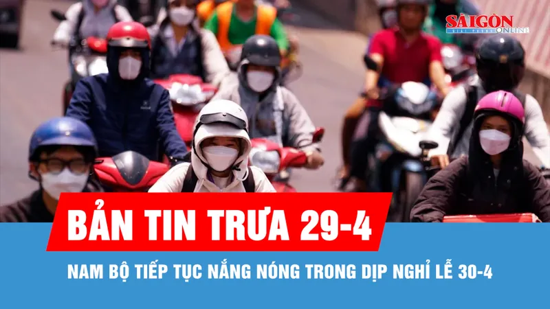 Bản tin trưa 29-4: Nam bộ tiếp tục nắng nóng trong dịp nghỉ lễ 30-4