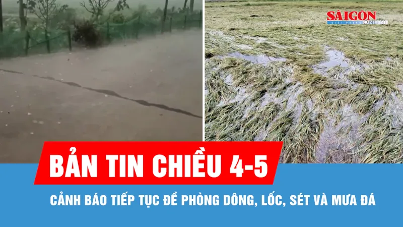 Bản tin chiều 4-5: Cảnh báo tiếp tục đề phòng dông, lốc, sét và mưa đá
