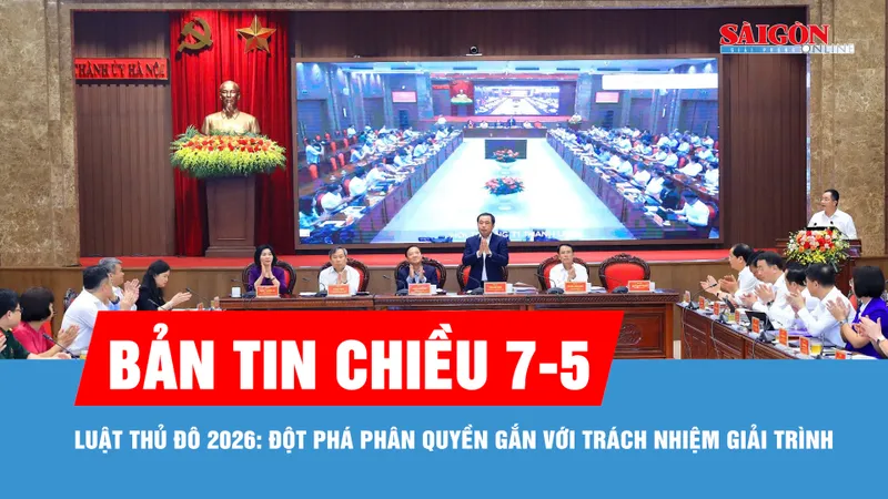 Bản tin chiều 7-5: Luật Thủ đô 2026: Đột phá phân quyền gắn với trách nhiệm giải trình