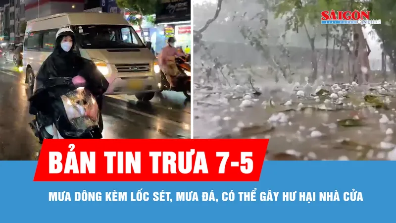 Bản tin trưa 7-5: Mưa dông kèm lốc sét, mưa đá, có thể gây hư hại nhà cửa
