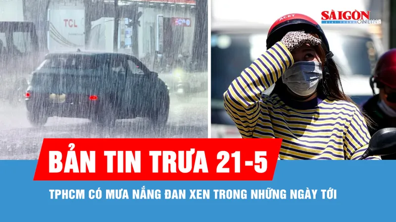 Bản tin trưa 21-5: TPHCM có mưa nắng đan xen trong những ngày tới