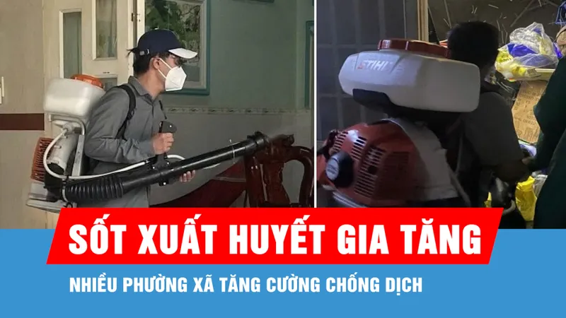 Sốt xuất huyết gia tăng, nhiều phường xã tăng cường chống dịch