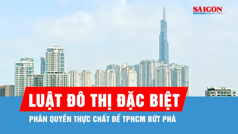 Luật Đô thị đặc biệt: Phân quyền thực chất để TPHCM bứt phá