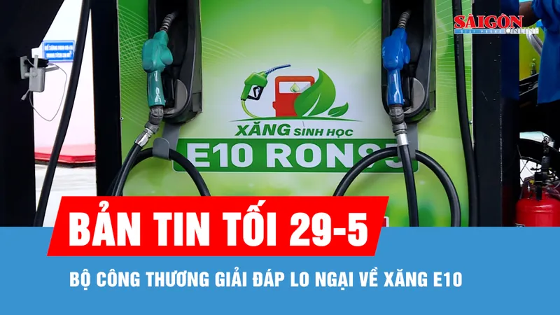 Bản tin tối 29-5: Bộ Công thương giải đáp lo ngại về xăng E10