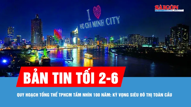 Bản tin tối 2-6: Quy hoạch tổng thể TPHCM tầm nhìn 100 năm: kỳ vọng siêu đô thị toàn cầu