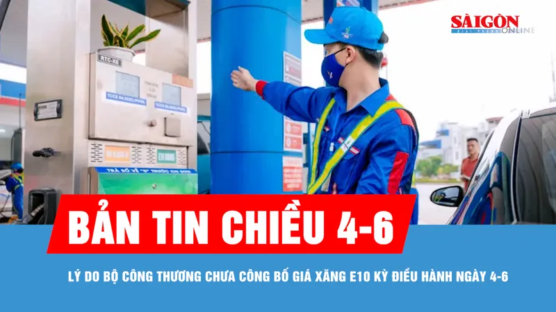 Bản tin chiều 4-6: Lý do Bộ Công thương chưa công bố giá xăng E10 trong kỳ điều hành ngày 4-6