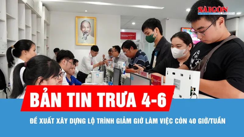 Bản tin trưa 4-6: Đề xuất xây dựng lộ trình giảm giờ làm việc còn 40 giờ/tuần