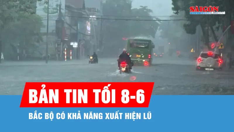 Bản tin tối 8-6: Bắc bộ có khả năng xuất hiện lũ 