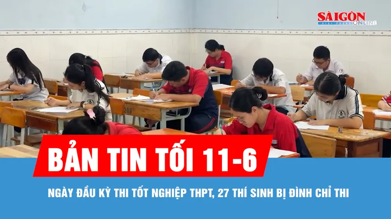 Bản tin tối 11-6: Ngày đầu kỳ thi tốt nghiệp THPT, 27 thí sinh bị đình chỉ thi