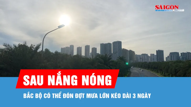 Sau 2-3 ngày nắng nóng, Bắc bộ có thể đón đợt mưa lớn kéo dài 3 ngày