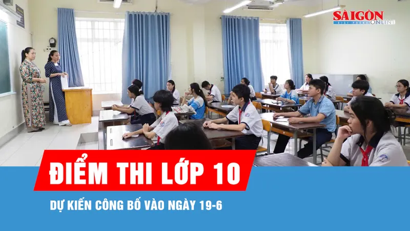 Dự kiến công bố điểm thi lớp 10 vào ngày 19-6