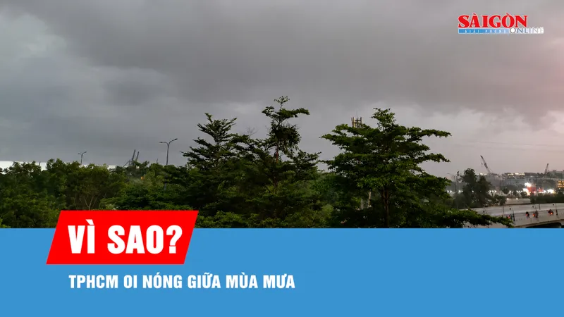 Vì sao TPHCM oi nóng giữa mùa mưa?