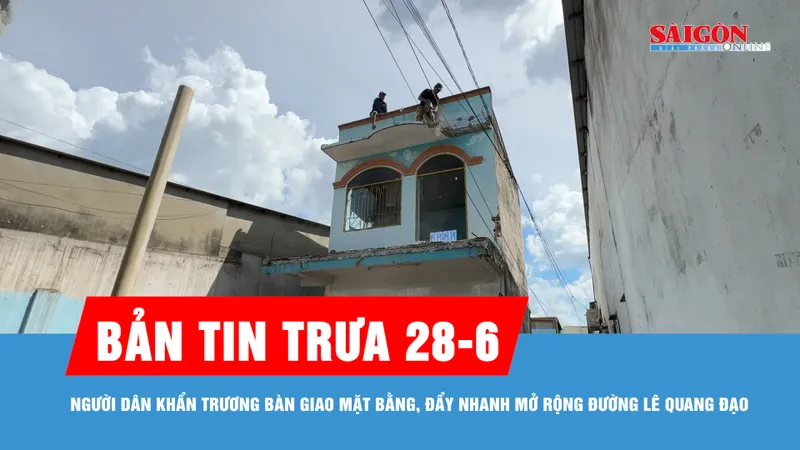 Bản tin trưa 28-6: Người dân khẩn trương bàn giao mặt bằng, đẩy nhanh mở rộng đường Lê Quang Đạo