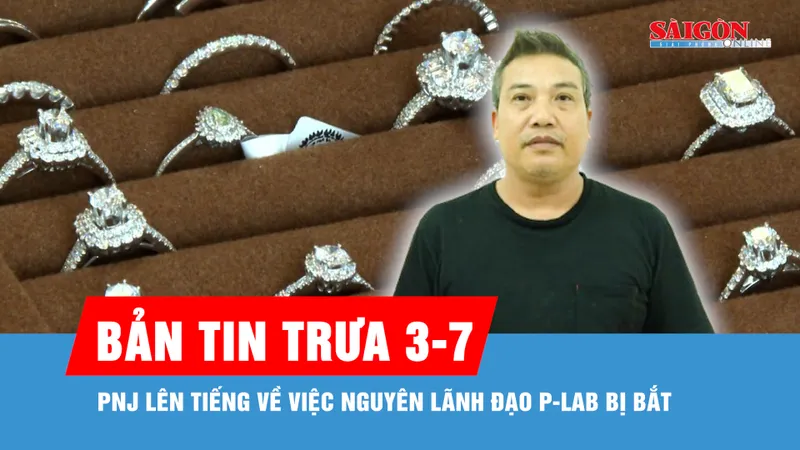 Bản tin trưa 3-7: PNJ lên tiếng về việc nguyên lãnh đạo P-Lab bị bắt