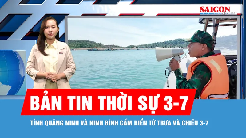 Bản tin thời sự 3-7: Tỉnh Quảng Ninh và Ninh Bình cấm biển từ trưa và chiều 3-7