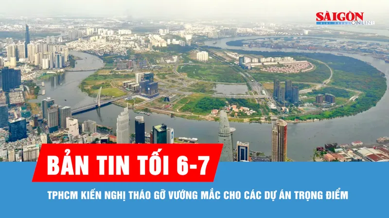 Bản tin tối 6-7: TPHCM kiến nghị tháo gỡ vướng mắc cho các dự án trọng điểm