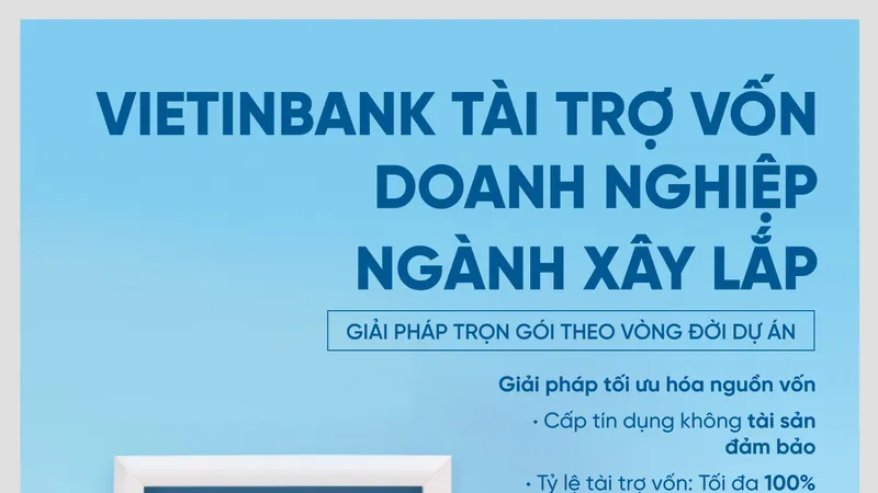 VietinBank tài trợ vốn cho doanh nghiệp ngành xây lắp: Giải pháp trọn gói theo vòng đời dự án