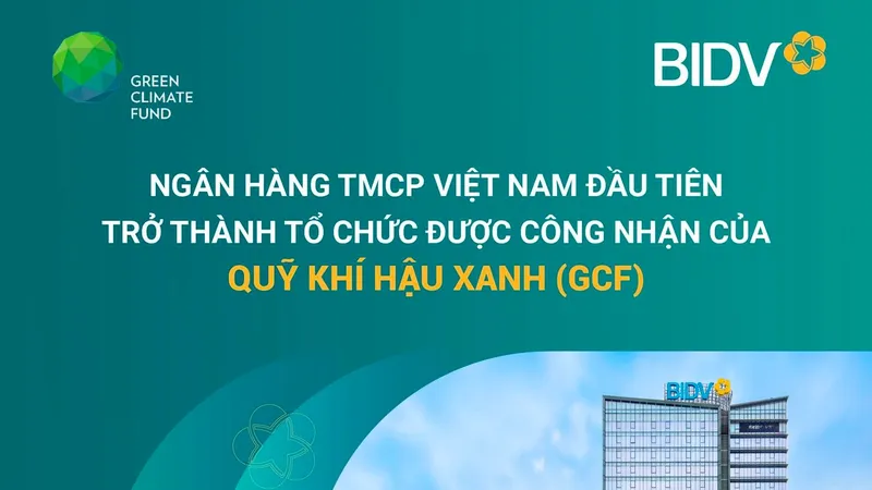 BIDV - Ngân hàng TMCP tại Việt Nam đầu tiên trở thành Tổ chức được công nhận của Quỹ Khí hậu Xanh (GCF)