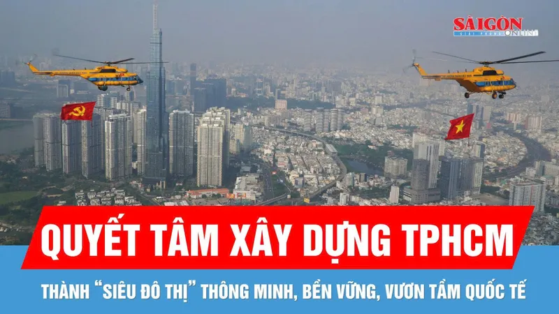 Quyết tâm xây dựng TPHCM trở thành hình mẫu của một "siêu đô thị" phát triển thông minh, bền vững, vươn tầm quốc tế