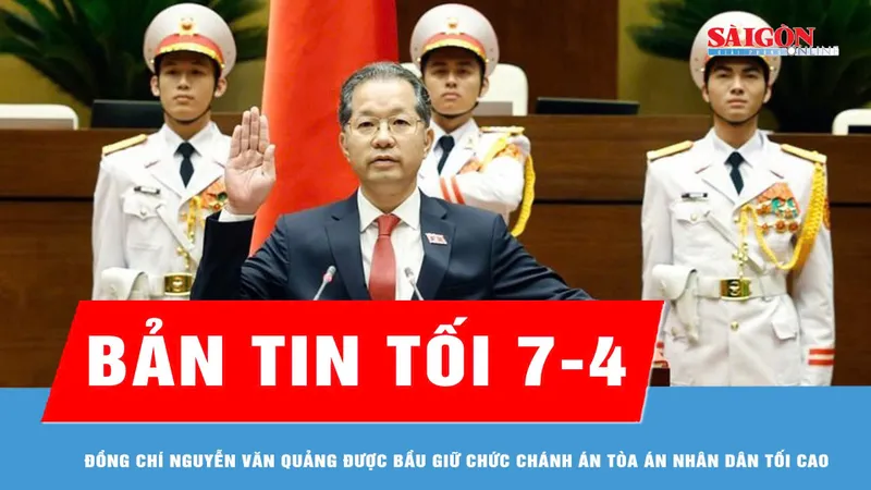 Bản tin tối 7-4: Đồng chí Nguyễn Văn Quảng được bầu giữ chức Chánh án Tòa án nhân dân tối cao