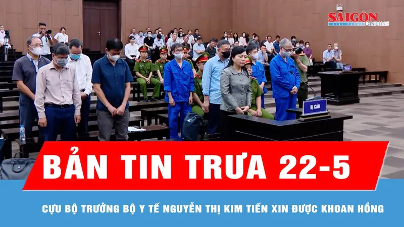Bản tin trưa 22-5: Cựu Bộ trưởng Bộ Y tế Nguyễn Thị Kim Tiến xin được khoan hồng