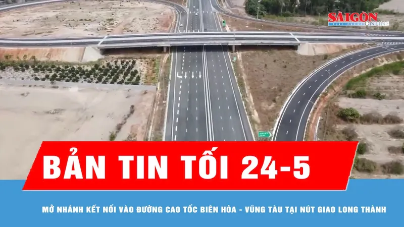 Bản tin tối 24-5: Mở nhánh kết nối vào đường cao tốc Biên Hòa - Vũng Tàu tại nút giao Long Thành