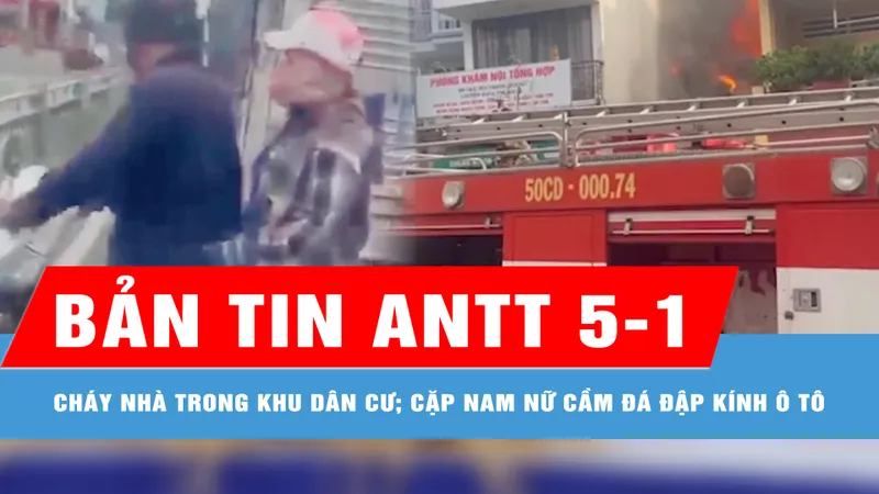 Bản tin ANTT 5-1: Cặp nam nữ chặn đầu ô tô, cầm đá đập nát kính chắn gió; Cháy nhà trong khu dân cư, 1 người bị thương