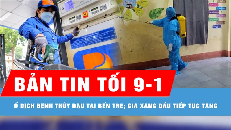Bản tin tối 9-1: Thêm ổ dịch bệnh thủy đậu tại Bến Tre; Giá xăng dầu tiếp tục tăng