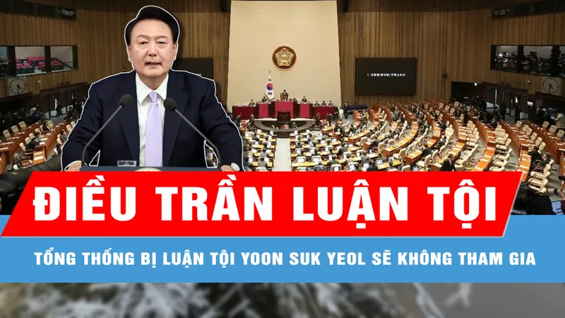 Tổng thống bị luận tội Yoon Suk Yeol sẽ không tham gia phiên điều trần luận tội đầu tiên