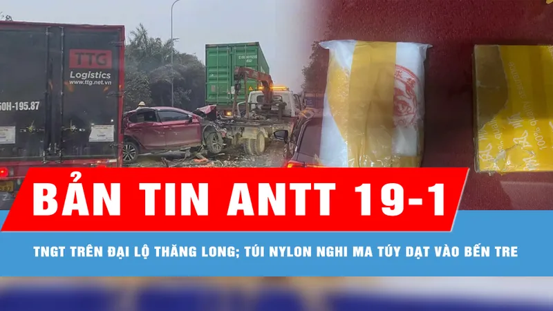 Bản tin ANTT 19-1: Đại lộ Thăng Long ùn tắc kéo dài sau tai nạn liên hoàn giữa 4 ô tô; Phát hiện túi nylon nghi ma túy trôi dạt vào bờ biển Bến Tre