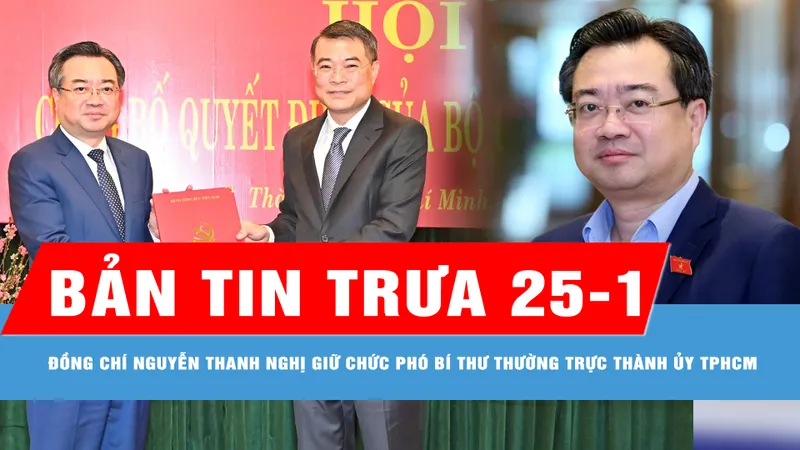 Bản tin trưa 25-1: Đồng chí Nguyễn Thanh Nghị giữ chức Phó Bí thư Thường trực Thành ủy TPHCM