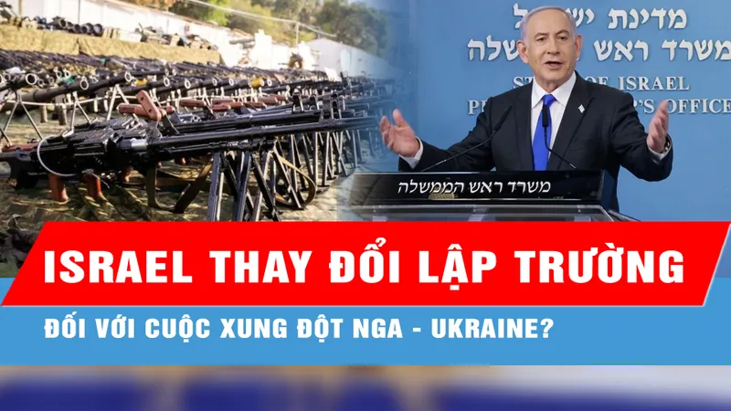 Thực hư việc Israel thay đổi lập trường đối với cuộc xung đột Nga - Ukraine 