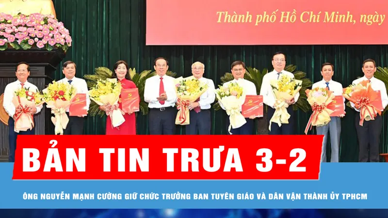 Bản tin trưa 3-2: Đồng chí Nguyễn Mạnh Cường giữ chức Trưởng Ban Tuyên giáo và Dân vận Thành ủy TPHCM