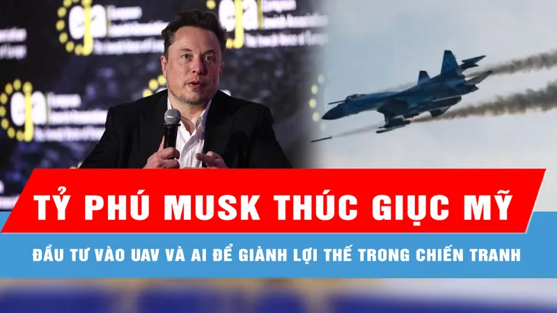 Tỷ phú Musk thúc giục Mỹ đầu tư vào UAV và AI để giành lợi thế trong chiến tranh 