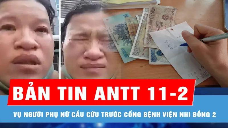 Bản tin ANTT 11-2: Sự thật về vụ người phụ nữ cầu cứu trước cổng Bệnh viện Nhi đồng 2