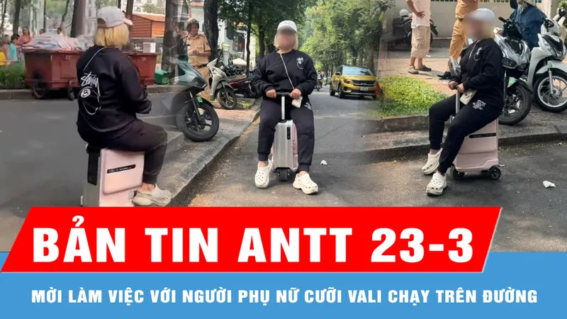 Bản tin ANTT 23-3: Mời làm việc với người phụ nữ cưỡi vali chạy trên đường ở TPHCM